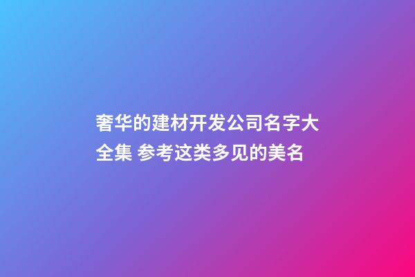 奢华的建材开发公司名字大全集 参考这类多见的美名